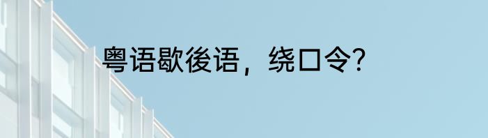 粤语歇後语，绕口令？