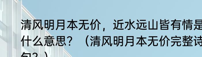 清风明月本无价，近水远山皆有情是什么意思？（清风明月本无价完整诗句？）