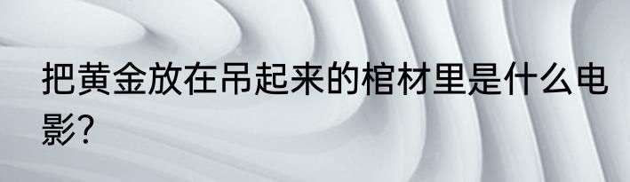 把黄金放在吊起来的棺材里是什么电影？