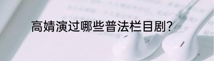 高婧演过哪些普法栏目剧？