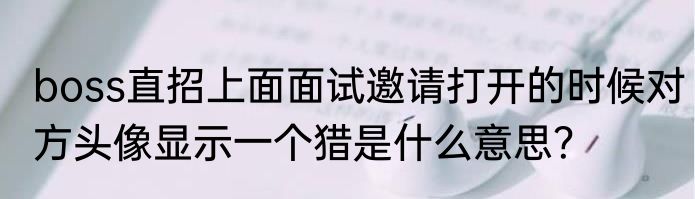 boss直招上面面试邀请打开的时候对方头像显示一个猎是什么意思？