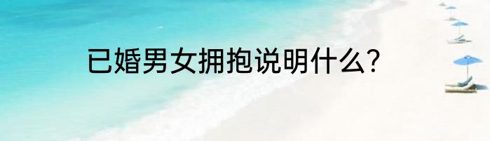 已婚男女拥抱说明什么？