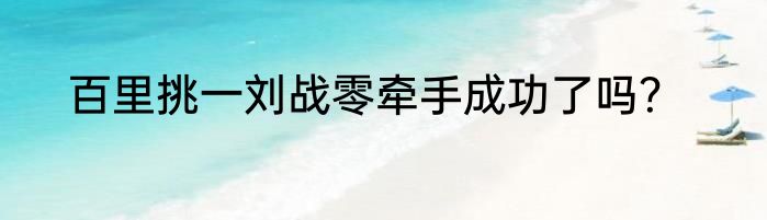 百里挑一刘战零牵手成功了吗？