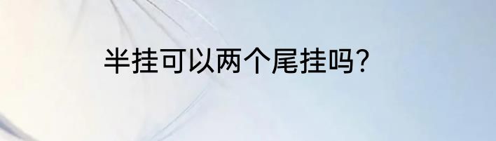 半挂可以两个尾挂吗？