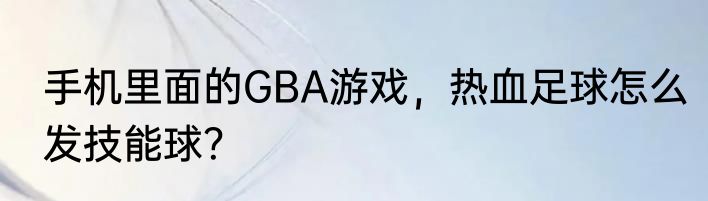 手机里面的GBA游戏，热血足球怎么发技能球？