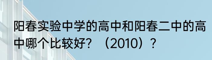 阳春实验中学的高中和阳春二中的高中哪个比较好？（2010）？