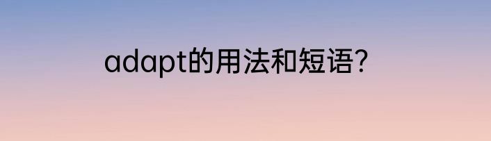 adapt的用法和短语？