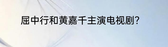 屈中行和黄嘉千主演电视剧？