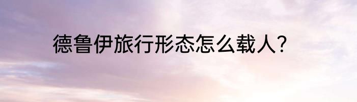 德鲁伊旅行形态怎么载人？