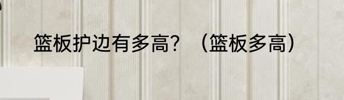 篮板护边有多高？（篮板多高）