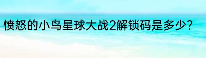 愤怒的小鸟星球大战2解锁码是多少？