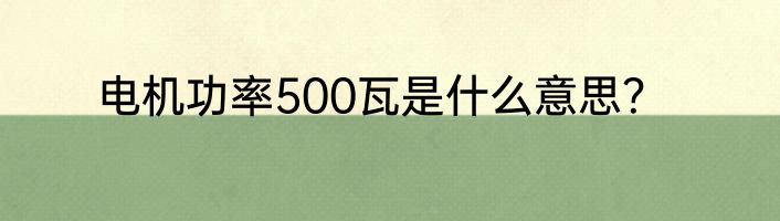 电机功率500瓦是什么意思？