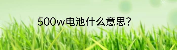 500w电池什么意思？