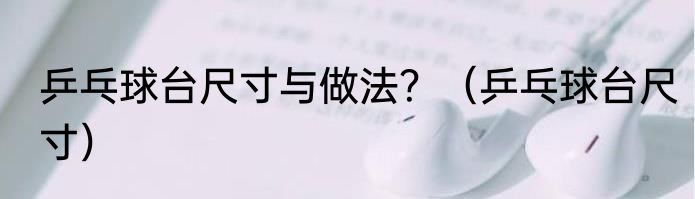 乒乓球台尺寸与做法？（乒乓球台尺寸）