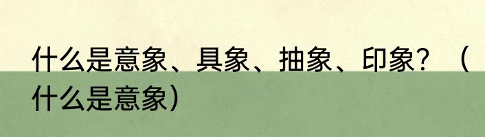 什么是意象、具象、抽象、印象？（什么是意象）