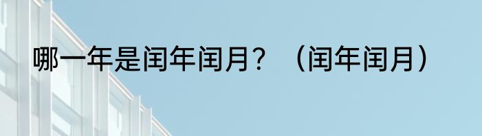 哪一年是闰年闰月？（闰年闰月）