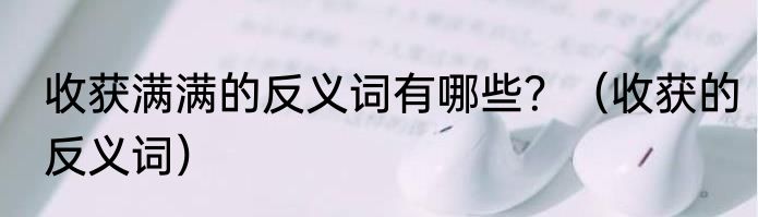 收获满满的反义词有哪些？（收获的反义词）