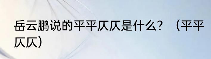 岳云鹏说的平平仄仄是什么？（平平仄仄）