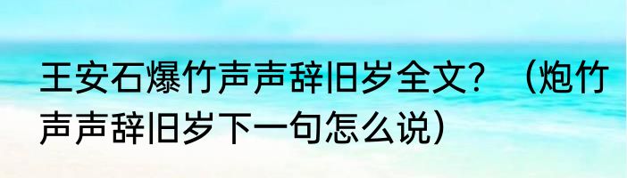 王安石爆竹声声辞旧岁全文？（炮竹声声辞旧岁下一句怎么说）