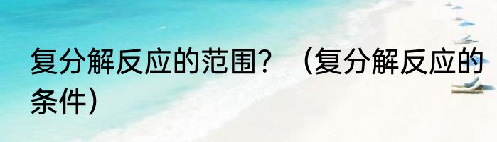 复分解反应的范围？（复分解反应的条件）