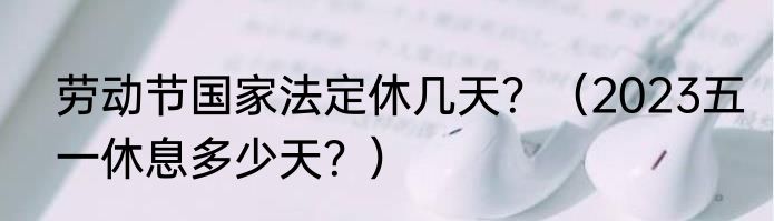 劳动节国家法定休几天？（2023五一休息多少天？）