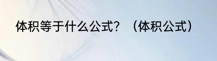 体积等于什么公式？（体积公式）