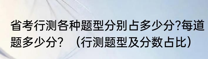 省考行测各种题型分别占多少分?每道题多少分？（行测题型及分数占比）