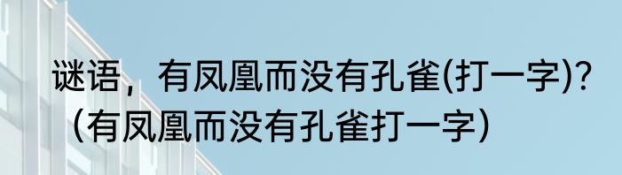 谜语，有凤凰而没有孔雀(打一字)？（有凤凰而没有孔雀打一字）