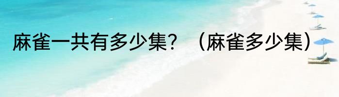 麻雀一共有多少集？（麻雀多少集）