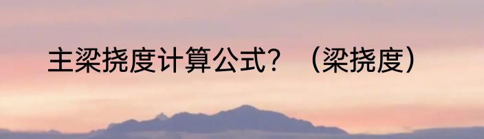 主梁挠度计算公式？（梁挠度）