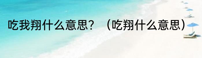 吃我翔什么意思？（吃翔什么意思）