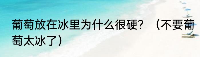 葡萄放在冰里为什么很硬？（不要葡萄太冰了）