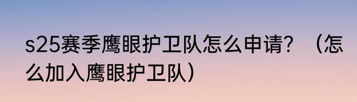 s25赛季鹰眼护卫队怎么申请？（怎么加入鹰眼护卫队）