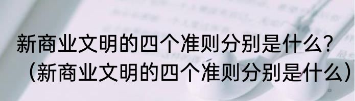 新商业文明的四个准则分别是什么？（新商业文明的四个准则分别是什么）