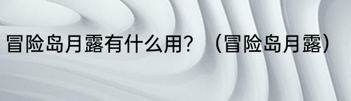 冒险岛月露有什么用？（冒险岛月露）