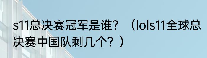 s11总决赛冠军是谁？（lols11全球总决赛中国队剩几个？）