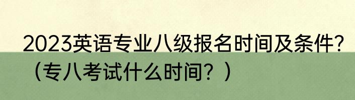 2023英语专业八级报名时间及条件？（专八考试什么时间？）
