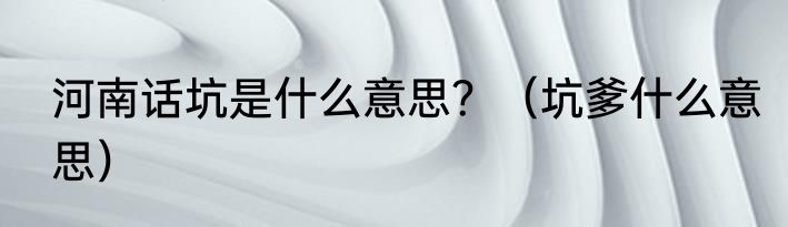 河南话坑是什么意思？（坑爹什么意思）