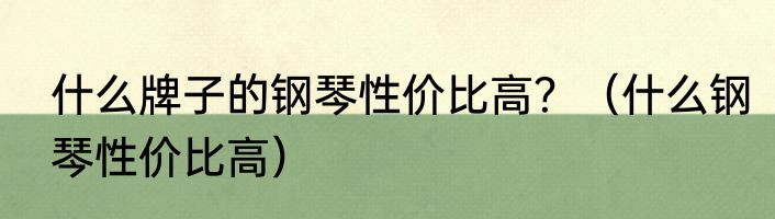 什么牌子的钢琴性价比高？（什么钢琴性价比高）