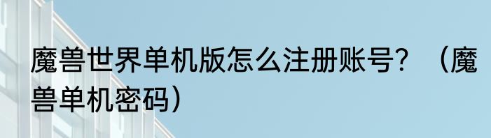 魔兽世界单机版怎么注册账号？（魔兽单机密码）