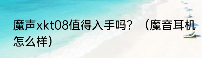 魔声xkt08值得入手吗？（魔音耳机怎么样）