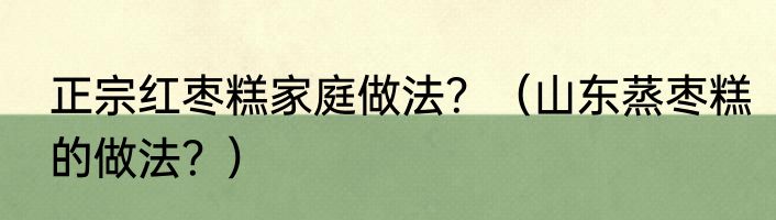 正宗红枣糕家庭做法？（山东蒸枣糕的做法？）