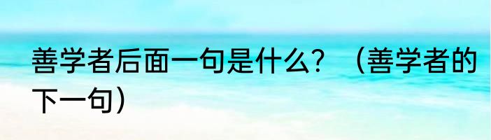 善学者后面一句是什么？（善学者的下一句）