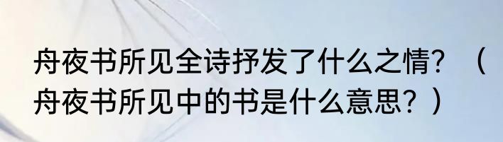 舟夜书所见全诗抒发了什么之情？（舟夜书所见中的书是什么意思？）