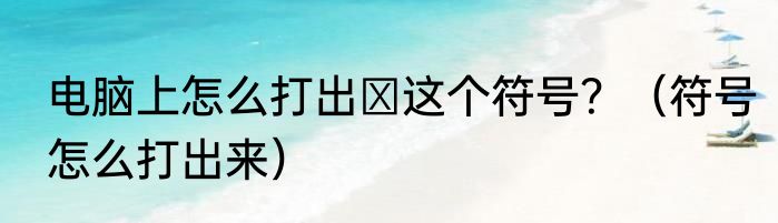 电脑上怎么打出‖这个符号？（符号怎么打出来）