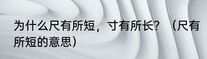 为什么尺有所短，寸有所长？（尺有所短的意思）