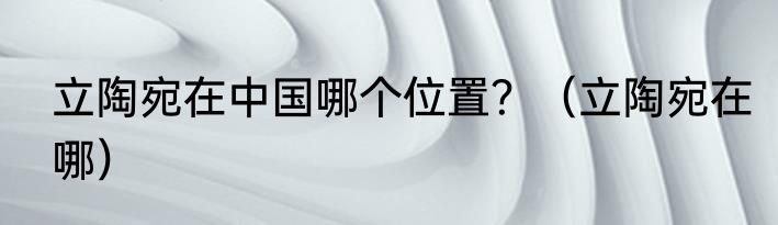 立陶宛在中国哪个位置？（立陶宛在哪）