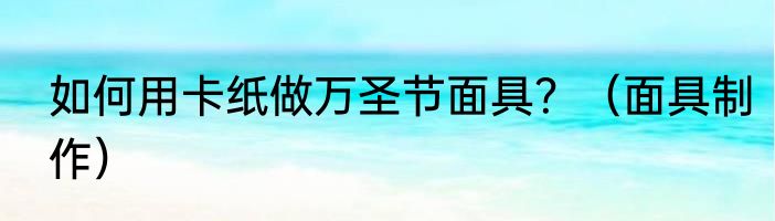 如何用卡纸做万圣节面具？（面具制作）