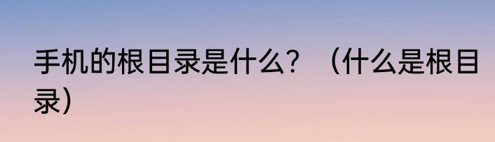 手机的根目录是什么？（什么是根目录）