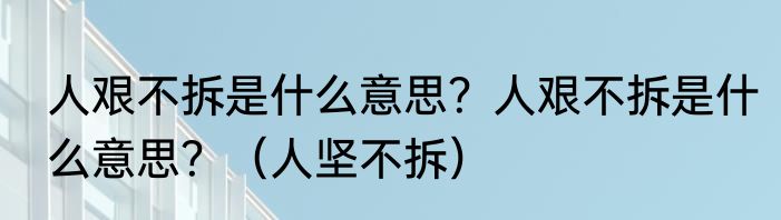 人艰不拆是什么意思？人艰不拆是什么意思？（人坚不拆）